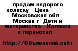 продам недорого коляску › Цена ­ 4 500 - Московская обл., Москва г. Дети и материнство » Коляски и переноски   